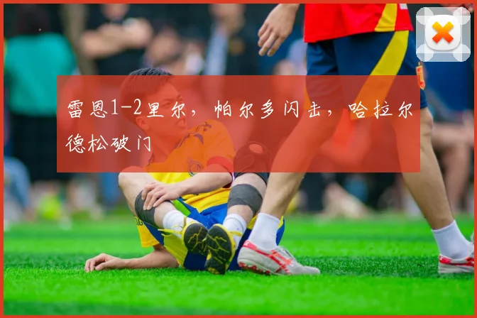 雷恩1-2里尔，帕尔多闪击，哈拉尔德松破门